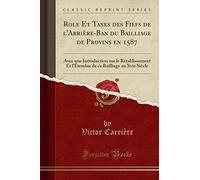 Role Et Taxes Des Fiefs de l'Arrière-Ban Du Bailliage de Provins En 1587: Avec Une Introduction Sur Le Rétablissement Et l'Étendue de Ce Bailliage Au Xvie Siècle (Classic Reprint)