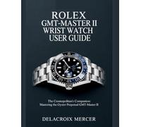 Rolex GMT-Master II Wrist Watch User Guide: The Cosmopolitan’s Companion: Mastering the Oyster Perpetual GMT-Master II