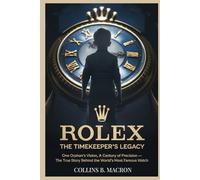 ROLEX: The Timekeeper’s Legacy: One Orphan’s Vision, a Century of Precision - The True Story Behind the World’s Most Famous Watch
