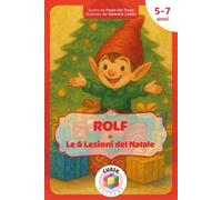 Rolf e Le 6 Lezioni del Natale: Un elfo, il Natale e la magia dei regali fatti col cuore | Gentilezza, amicizia, serenità, amore [Libro Illustrato a Colori per Bambini dai 5 anni]