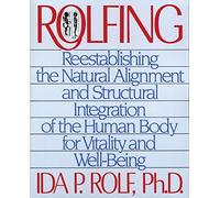 Rolfing: Reestablishing the Natural Alignment and Structural Integration of the Human Body for Vitality and Well-Being by Rolf Ph.D., Ida P. (1989) Paperback