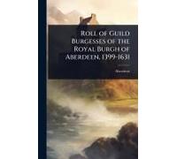 Roll Of Guild Burgesses Of The Royal Burgh Of Aberdeen, 1399-1631