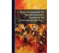Roll Of Officers Of The Old County Regiment Of Lancashire Militia ...