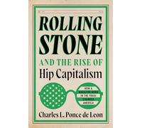 Rolling Stone and the Rise of Hip Capitalism: How a Magazine Born in the 1960s Changed America