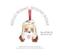 Rollo Roams `Round Rome: Tales of Rollo the Adventure Pup!