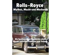Rolls-Royce - Mythos, Macht und Mechanik: Die faszinierende Geschichte einer Marke zwischen Tradition und Technik
