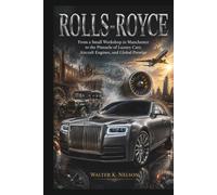 ROLLS-ROYCE Steel, Smoke, and Survival: From a Small Workshop in Manchester to the Pinnacle of Luxury Cars, Aircraft Engines, and Global Prestige
