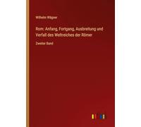 Rom: Anfang, Fortgang, Ausbreitung und Verfall des Weltreiches der Römer: Zweiter Band
