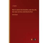 Rom In Seinen Drei Gestalten, Oder Das Alte, Das Neue Und Das Unterirdische Rom