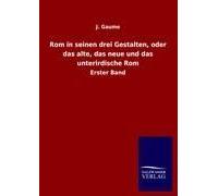 Rom In Seinen Drei Gestalten, Oder Das Alte, Das Neue Und Das Unterirdische Rom