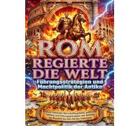 Rom regierte die Welt: Führungsstrategien und Machtpolitik der Antike