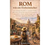 Rom wie ein Einheimischer: Der nachhaltige Reiseführer zu Geheimvierteln, authentischer Küche und verborgenen Sehenswürdigkeiten mit Insider-Tipps für eine unvergessliche Reise in die Ewige Stadt
