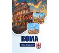 ROMA GUIDA DI VIAGGIO 2026: Esplora monumenti storici, gioielli nascosti, cibo locale e itinerari per il tuo viaggio in Italia