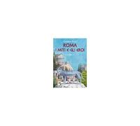 Roma. I Miti E Gli Eroi. La Storia E Il Mito Della Fondazione Di Roma