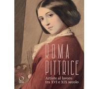 Roma pittrice. Artiste al lavoro tra XVI e XIX secolo. Catalogo della mostra (Roma, 24 ottobre 2024-23 marzo 2025). Ediz. a colori