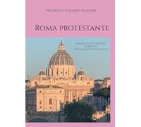 Roma protestante: Evangelische Streifzüge durch die Kapitale des Katholizismus