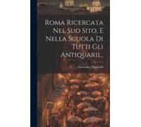 Roma Ricercata Nel Suo Sito, E Nella Scuola Di Tutti Gli Antiquarii...