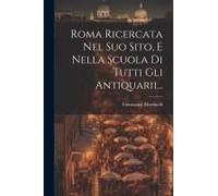 Roma Ricercata Nel Suo Sito, E Nella Scuola Di Tutti Gli Antiquarii...