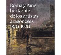 Roma y París, horizonte de los artistas aragoneses (1875-1920): Colección Francisco Palá Laguna