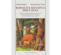 Romagna selvatica ieri e oggi. Uomini, animali e ambiente in un territorio. Storia e attualità di specie scomparse, resilienti, tornate e nuove arrivate