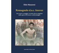 Romagnolo d.o.c. forever. Con cuore e coraggio, la storia di un campione nello sport, nel lavoro e nella famiglia