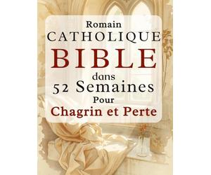 Romain Catholique Bible dans 52 semaines Pour Chagrin et Perte: Un cheminement empreint de compassion pour guérir votre cœur, trouver le réconfort ... hebdomadaire des Écritures et à la prière