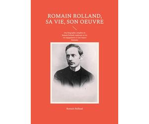 Romain Rolland, sa vie, son oeuvre: Une biographie complète de Romain Rolland, explorant sa vie, ses engagements et son impact littéraire