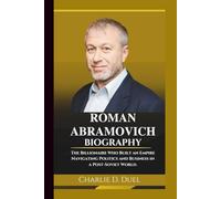 ROMAN ABRAMOVICH: The Billionaire Who Built an Empire - Navigating Politics and Business in a Post-Soviet World.