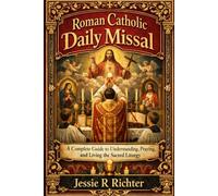 Roman Catholic daily Missal: a complete Guide to Understanding, Praying, and Living the Sacred Liturgy