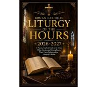 Roman Catholic Liturgy of the Hours 2026-2027: A Practical Catholic Guide to the Divine Office, Morning and Evening Prayer, Night Prayer, Psalms, and the Liturgical Calendar