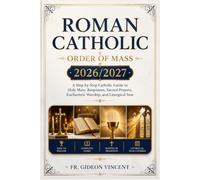 Roman Catholic Order of Mass 2026/2027: A Step-by-Step Catholic Guide to Holy Mass, Responses, Sacred Prayers, Eucharistic Worship, and Liturgical Year