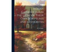 Roman Catholicism In The Light Of Their Own Scriptures And Authorites
