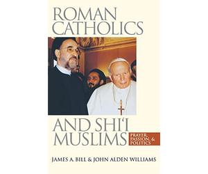 Roman Catholics and Shi'i Muslims: Prayer, Passion, and Politics
