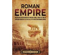 Roman Empire: An Enthralling Overview of Imperial Rome from the Time of Emperor Augustus to the Fall of the Western Roman Empire