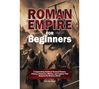 Roman Empire for Beginners: A Captivating Guide to Ancient Rome’s History, Emperors, Military, and Legacy That Shaped the Modern World