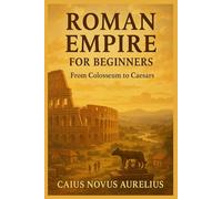 ROMAN EMPIRE FOR BEGINNERS: From Colosseum to Caesars