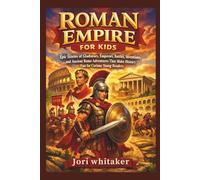 Roman Empire for Kids: Epic Stories of Gladiators, Emperors, Battles, Inventions, and Ancient Rome Adventures That Make History Fun for Curious Young Readers