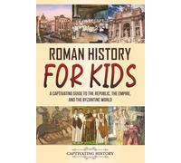 Roman History for Kids: A Captivating Guide to the Republic, the Empire, and the Byzantine World