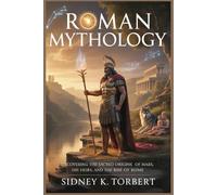 ROMAN MYTHOLOGY: Uncovering the Sacred Origins of Mars, His Heirs, and the Rise of Rome