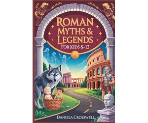 Roman Myths & Legends for Kids Ages 8-12: Discover the Heroes, Gods, and True Stories That Shaped Ancient Rome