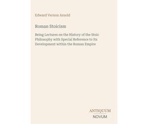 Roman Stoicism: Being Lectures on the History of the Stoic Philosophy with Special Reference to Its Development within the Roman Empire