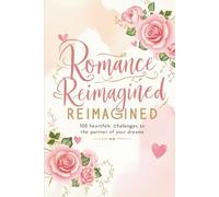 Romance Reimagined: 100 Heartfelt Challenges to Become the Partner of Your Dreams: Daily Romantic Challenges to Rekindle Intimacy and Build a Stronger Relationship