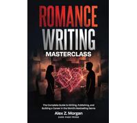 Romance Writing Masterclass: The Complete Guide to Writing, Publishing, and Building a Career in the World's Bestselling Genre