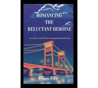 Romancing the Reluctant Heroine: A Love in the Time of Superheroes Novel