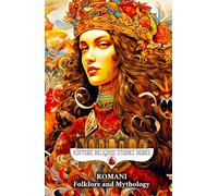 Romani Folklore and Mythology: Gypsy Magic, Creation Myths, Vampire Lore, Ancestral Spirits, Divination, and the Sacred Oral Traditions of the Roma People