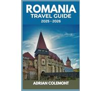 ROMANIA TRAVEL GUIDE 2025 - 2026: Explore Bucharest, Transylvania, the Black Sea Coast, and Beyond with Local Insights, Practical Tips, and Detailed Itineraries