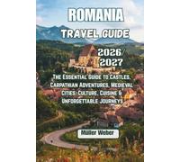 Romania Travel Guide 2026/2027: The Essential Guide to Castles, Carpathian Adventures, Medieval Cities, Culture, Cuisine & Unforgettable Journeys