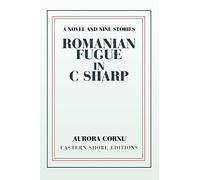 Romanian Fugue in C Sharp: A Novel and Nine Stories
