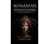 Romanian Mythology and Legends: Journey Through Time with Gods, Goddess, Creatures and Mythical Tales