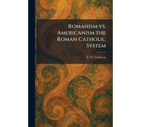 Romanism Vs. Americanism the Roman Catholic System